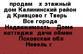 продам 2-х этажный дом,Калининский район,д.Кривцово(г.Тверь) - Все города Недвижимость » Дома, коттеджи, дачи обмен   . Псковская обл.,Невель г.